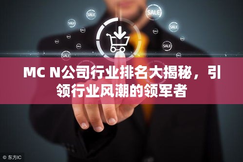 MC N公司行業(yè)排名大揭秘，引領(lǐng)行業(yè)風(fēng)潮的領(lǐng)軍者