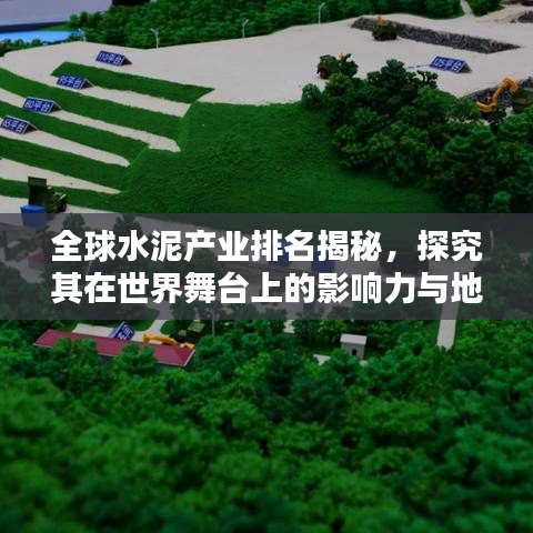 全球水泥產業(yè)排名揭秘，探究其在世界舞臺上的影響力與地位