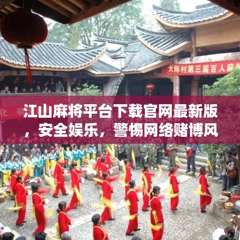 江山麻將平臺(tái)下載官網(wǎng)最新版，安全娛樂(lè)，警惕網(wǎng)絡(luò)賭博風(fēng)險(xiǎn)