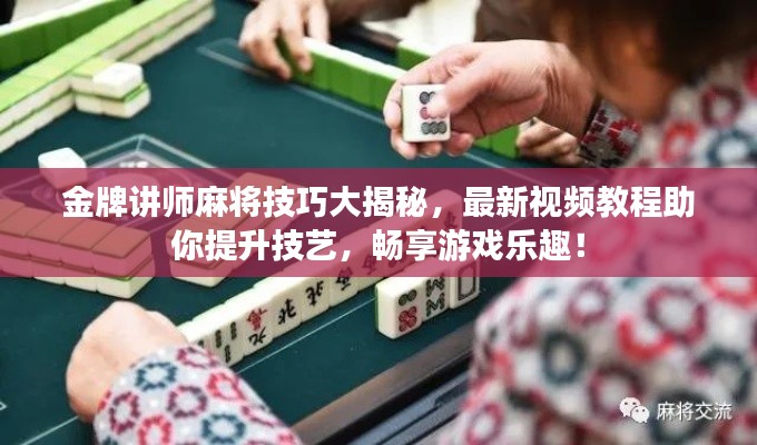 金牌講師麻將技巧大揭秘，最新視頻教程助你提升技藝，暢享游戲樂趣！