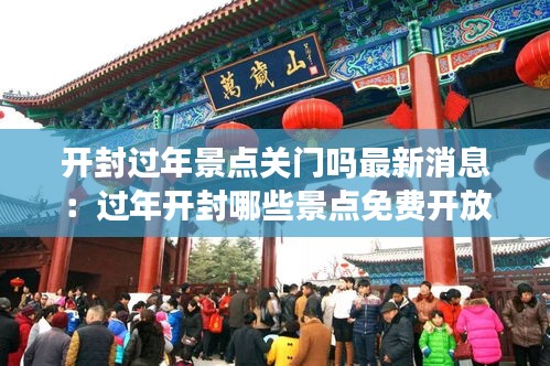 開封過(guò)年景點(diǎn)關(guān)門嗎最新消息：過(guò)年開封哪些景點(diǎn)免費(fèi)開放 