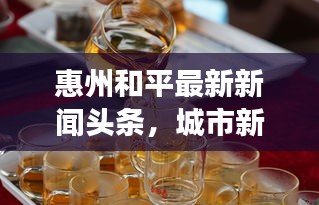 惠州和平最新新聞頭條，城市新面貌與發(fā)展動態(tài)速覽