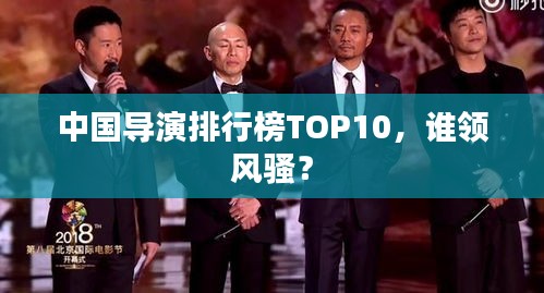 中國導演排行榜TOP10，誰領風騷？