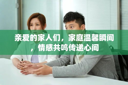 親愛的家人們，家庭溫馨瞬間，情感共鳴傳遞心間
