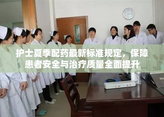 護(hù)士夏季配藥最新標(biāo)準(zhǔn)規(guī)定，保障患者安全與治療質(zhì)量全面提升