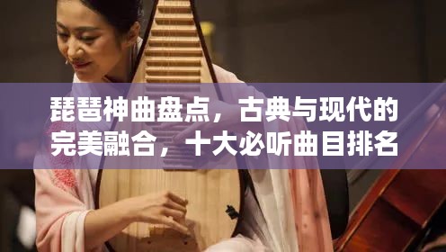 琵琶神曲盤(pán)點(diǎn)，古典與現(xiàn)代的完美融合，十大必聽(tīng)曲目排名