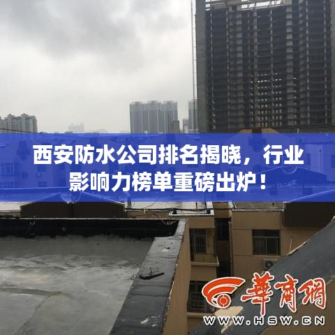 西安防水公司排名揭曉，行業(yè)影響力榜單重磅出爐！