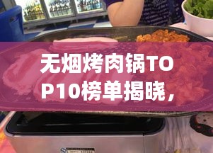 無煙烤肉鍋TOP10榜單揭曉，健康烹飪新趨勢引領(lǐng)潮流