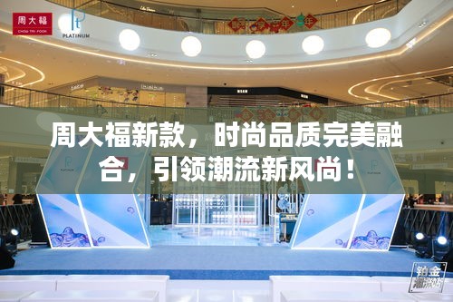 周大福新款，時(shí)尚品質(zhì)完美融合，引領(lǐng)潮流新風(fēng)尚！