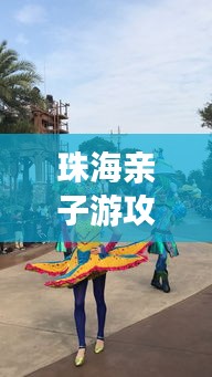 珠海親子游攻略大揭秘，八月份最佳親子游玩法！