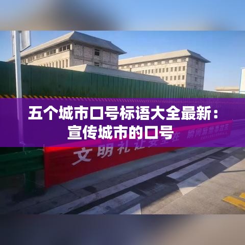 五個(gè)城市口號(hào)標(biāo)語(yǔ)大全最新：宣傳城市的口號(hào) 