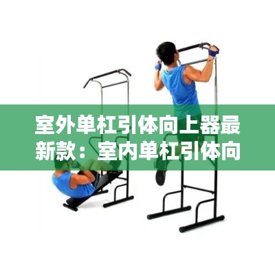 室外單杠引體向上器最新款：室內(nèi)單杠引體向上器哪個(gè)牌子好 