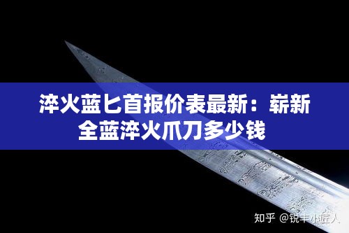 淬火藍(lán)匕首報價表最新：嶄新全藍(lán)淬火爪刀多少錢 