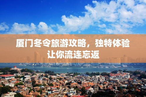 廈門(mén)冬令旅游攻略，獨(dú)特體驗(yàn)讓你流連忘返