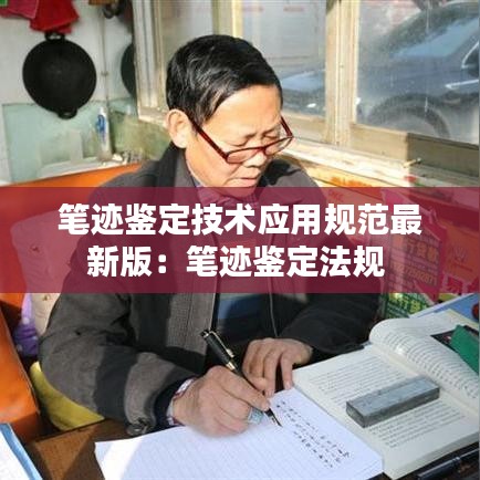 筆跡鑒定技術應用規(guī)范最新版：筆跡鑒定法規(guī) 