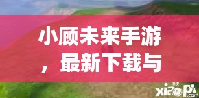 小顧未來(lái)手游，最新下載與安裝指南