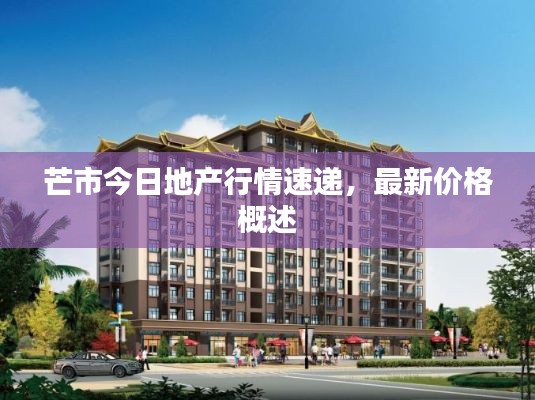 芒市今日地產(chǎn)行情速遞，最新價(jià)格概述