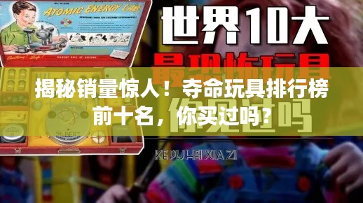 揭秘銷量驚人！奪命玩具排行榜前十名，你買過嗎？
