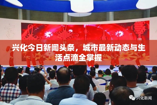 興化今日新聞?lì)^條，城市最新動(dòng)態(tài)與生活點(diǎn)滴全掌握