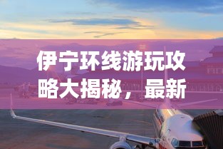伊寧環(huán)線游玩攻略大揭秘，最新景點一網(wǎng)打盡！