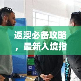 返澳必備攻略，最新入境指南助你順利回歸澳洲！