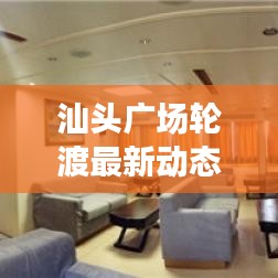 汕頭廣場(chǎng)輪渡最新動(dòng)態(tài)，新進(jìn)展與未來發(fā)展展望