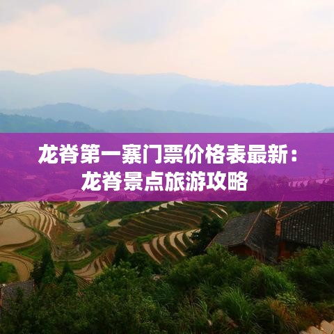 龍脊第一寨門票價(jià)格表最新：龍脊景點(diǎn)旅游攻略 