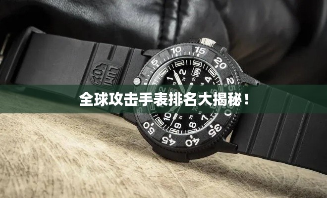 全球攻擊手表排名大揭秘！