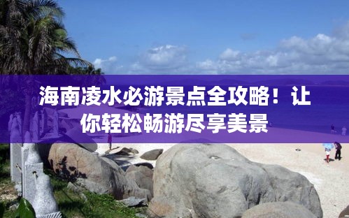 海南凌水必游景點(diǎn)全攻略！讓你輕松暢游盡享美景