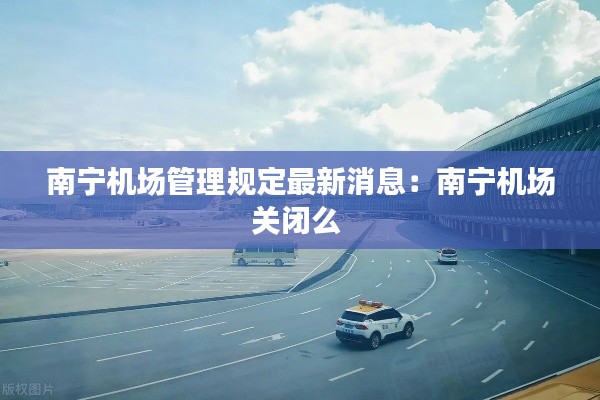 南寧機場管理規(guī)定最新消息：南寧機場關閉么 