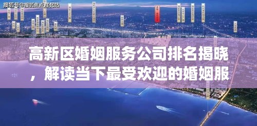 高新區(qū)婚姻服務(wù)公司排名揭曉，解讀當(dāng)下最受歡迎的婚姻服務(wù)機(jī)構(gòu)榜單！