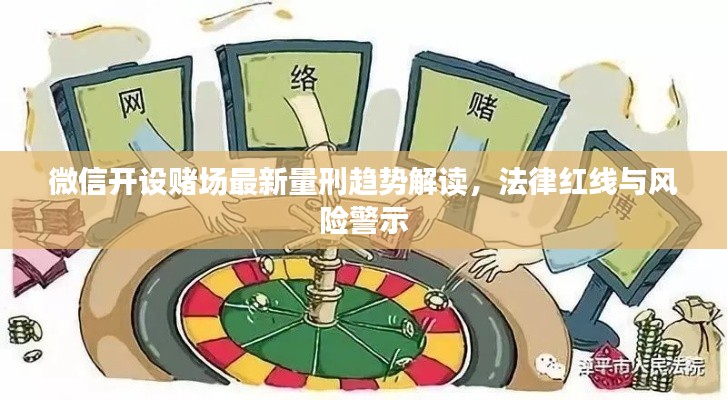 微信開設(shè)賭場最新量刑趨勢解讀，法律紅線與風(fēng)險警示