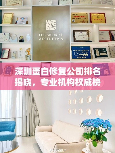 深圳蛋白修復(fù)公司排名揭曉，專業(yè)機(jī)構(gòu)權(quán)威榜單！