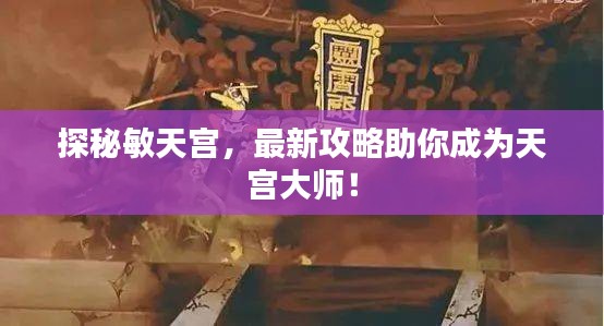 探秘敏天宮，最新攻略助你成為天宮大師！