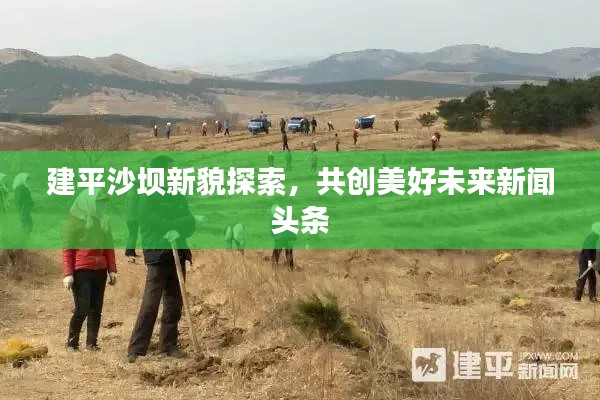 建平沙壩新貌探索，共創(chuàng)美好未來(lái)新聞?lì)^條