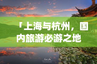 「上海與杭州，國(guó)內(nèi)旅游必游之地，絕美攻略組合」