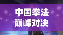 中國拳法巔峰對決，十大高手排名榜單揭曉！