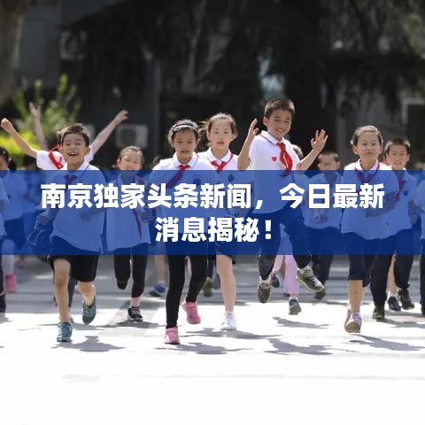 南京獨(dú)家頭條新聞，今日最新消息揭秘！