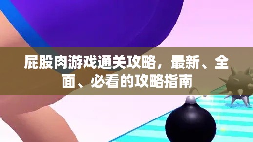 屁股肉游戲通關(guān)攻略，最新、全面、必看的攻略指南