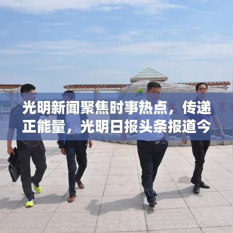 光明新聞聚焦時事熱點，傳遞正能量，光明日報頭條報道今日精彩內(nèi)容