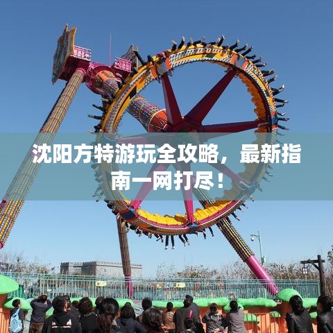 沈陽(yáng)方特游玩全攻略，最新指南一網(wǎng)打盡！