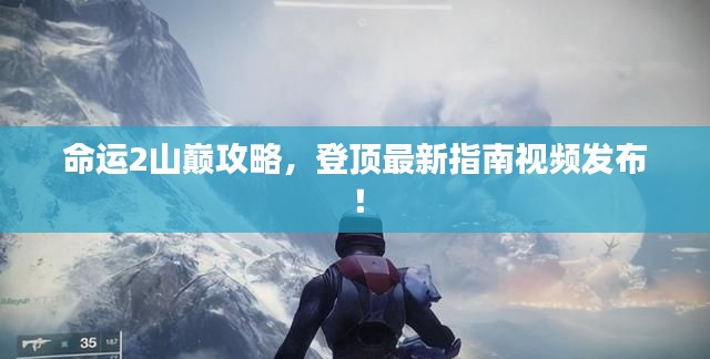 命運(yùn)2山巔攻略，登頂最新指南視頻發(fā)布！