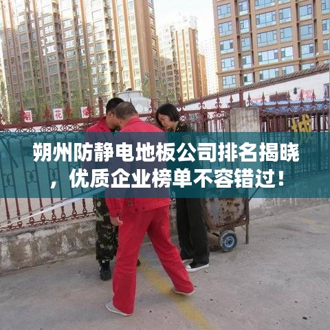朔州防靜電地板公司排名揭曉，優(yōu)質(zhì)企業(yè)榜單不容錯(cuò)過(guò)！
