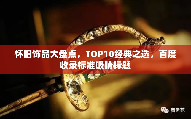 懷舊飾品大盤點，TOP10經(jīng)典之選，百度收錄標準吸睛標題