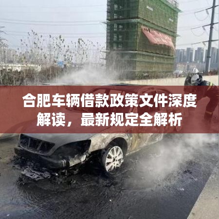 合肥車輛借款政策文件深度解讀，最新規(guī)定全解析