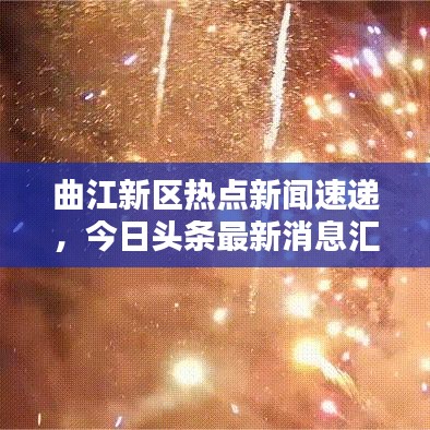 曲江新區(qū)熱點(diǎn)新聞速遞，今日頭條最新消息匯總