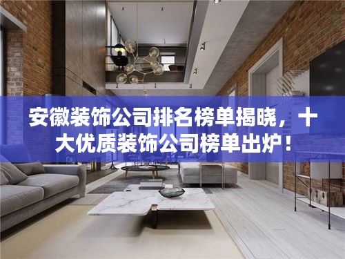 安徽裝飾公司排名榜單揭曉，十大優(yōu)質(zhì)裝飾公司榜單出爐！
