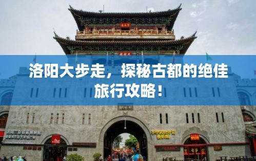 洛陽大步走，探秘古都的絕佳旅行攻略！