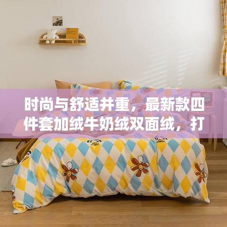 時尚與舒適并重，最新款四件套加絨牛奶絨雙面絨，打造溫馨家居新體驗