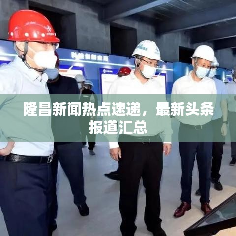 隆昌新聞熱點速遞，最新頭條報道匯總